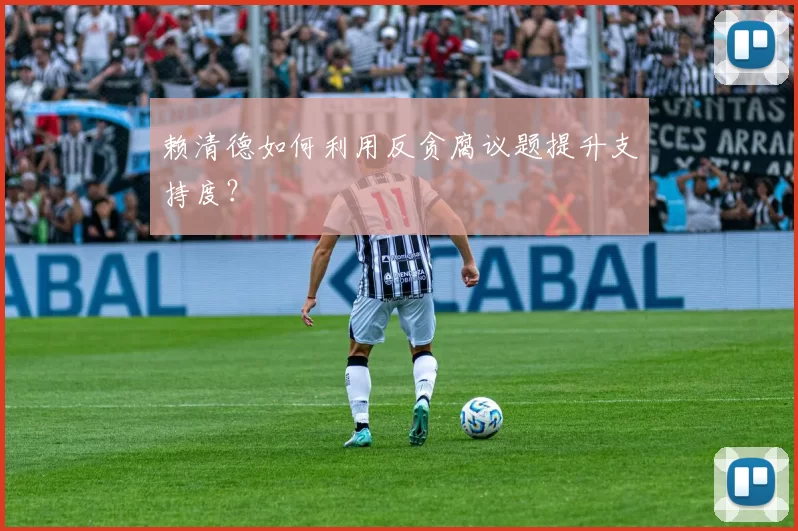 赖清德如何利用反贪腐议题提升支持度？
