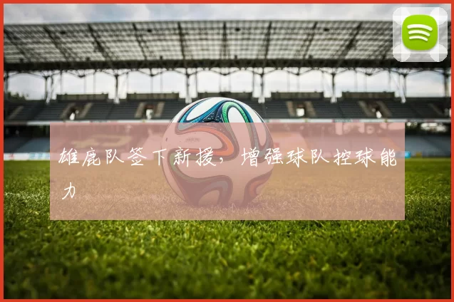 雄鹿队签下新援，增强球队控球能力