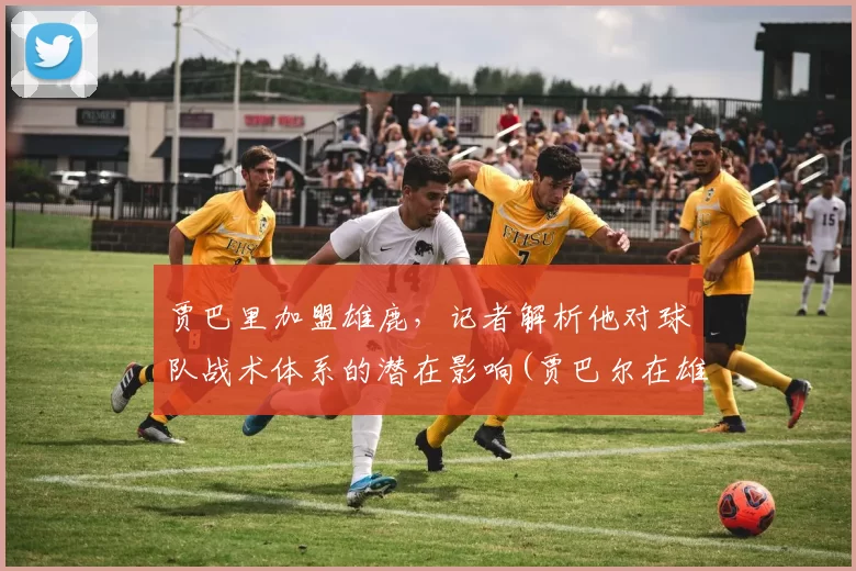 贾巴里加盟雄鹿，记者解析他对球队战术体系的潜在影响(贾巴尔在雄鹿拿了几个mvp)